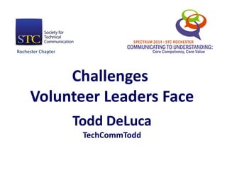 Challenges
Volunteer Leaders Face
Todd DeLuca
TechCommTodd
Rochester Chapter
 