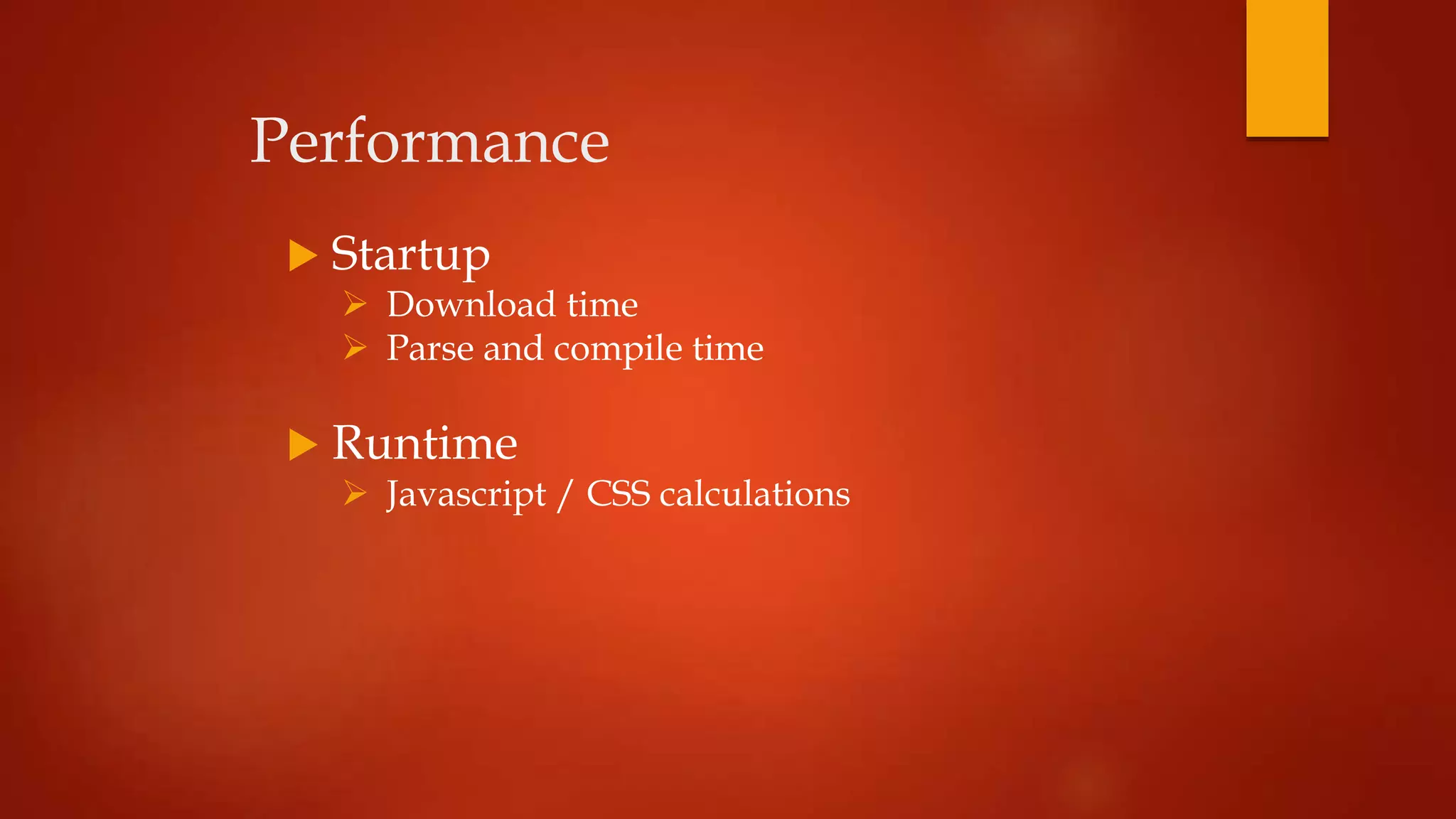 Performance
 Startup
 Download time
 Parse and compile time
 Runtime
 Javascript / CSS calculations
 