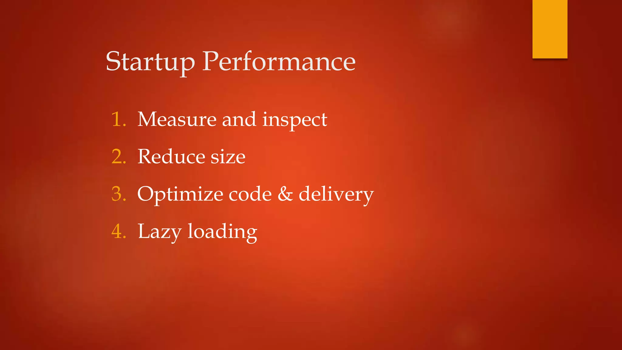 Startup Performance
1. Measure and inspect
2. Reduce size
3. Optimize code & delivery
4. Lazy loading
 