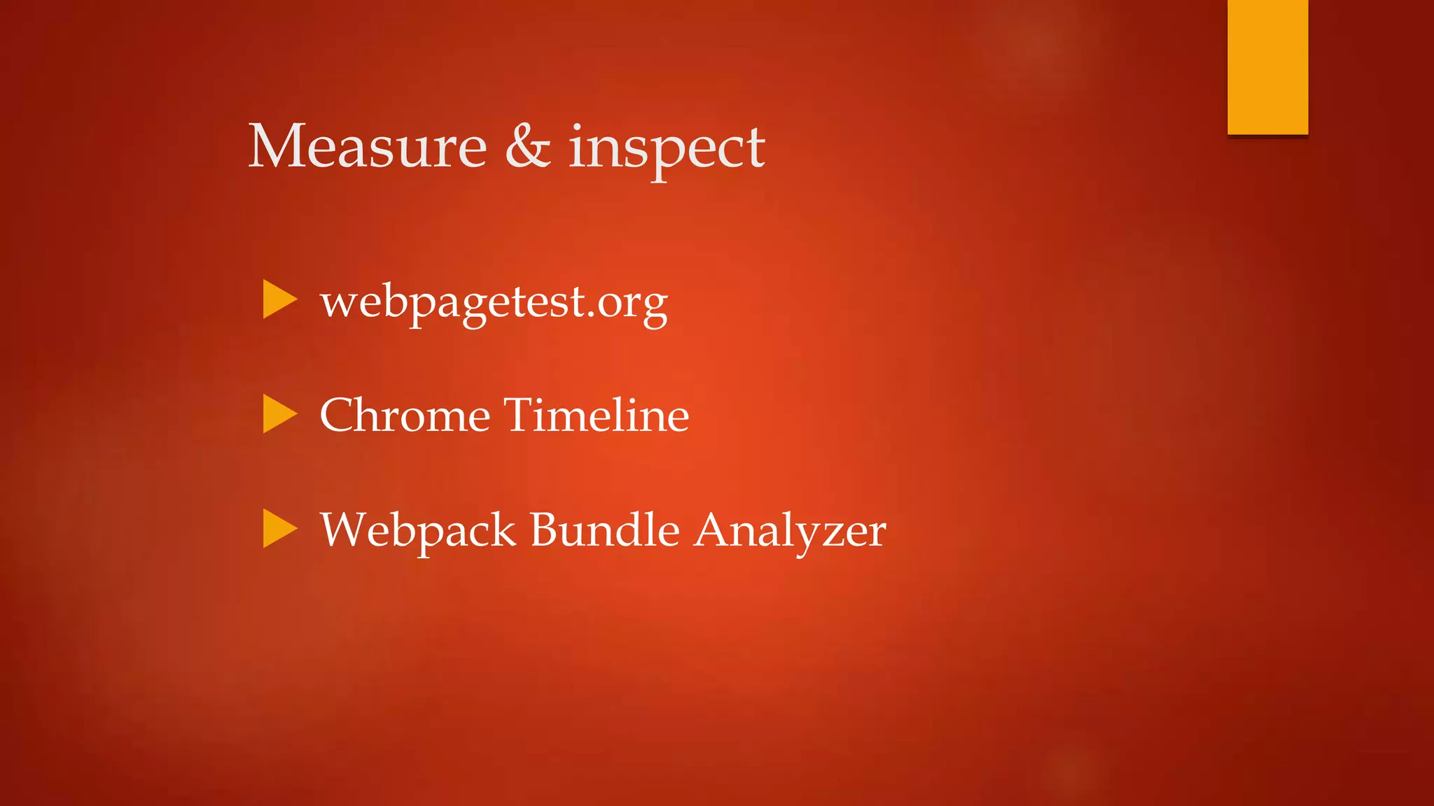 Measure & inspect
 webpagetest.org
 Chrome Timeline
 Webpack Bundle Analyzer
 