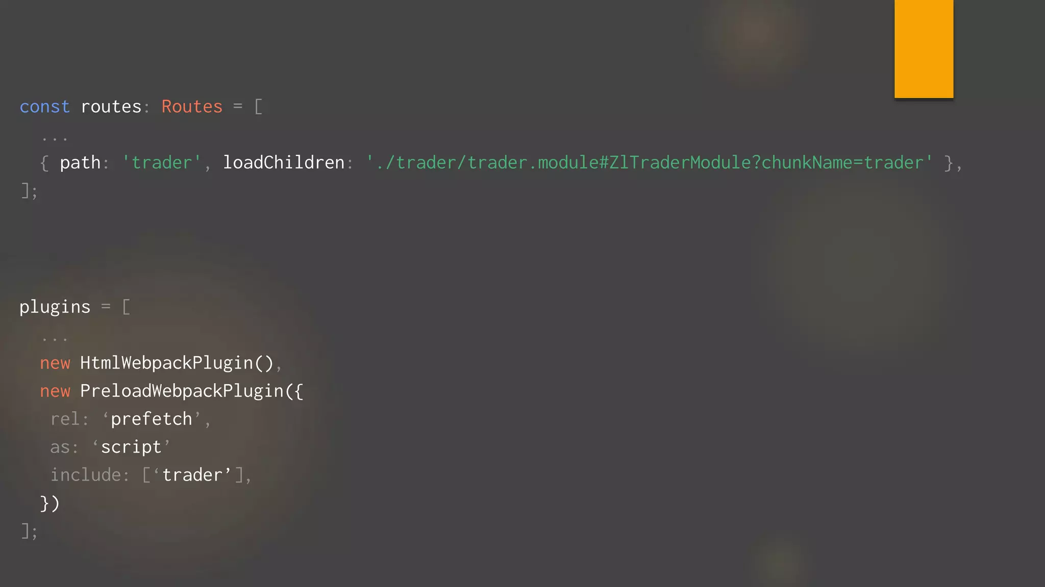 const routes: Routes = [
...
{ path: 'trader', loadChildren: './trader/trader.module#ZlTraderModule?chunkName=trader' },
];
plugins = [
...
new HtmlWebpackPlugin(),
new PreloadWebpackPlugin({
rel: ‘prefetch’,
as: ‘script’
include: [‘trader’],
})
];
 