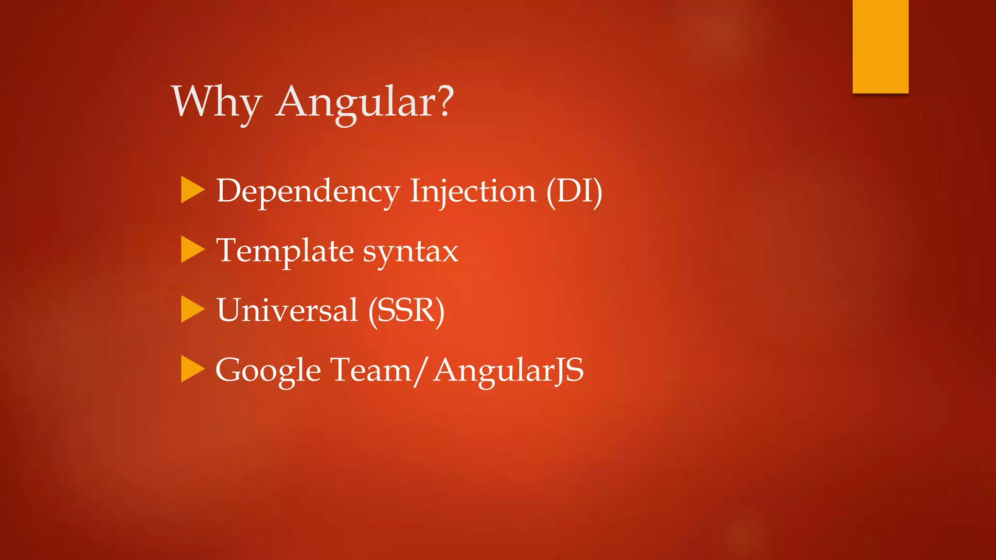 Why Angular?
 Dependency Injection (DI)
 Template syntax
 Universal (SSR)
 Google Team/AngularJS
 