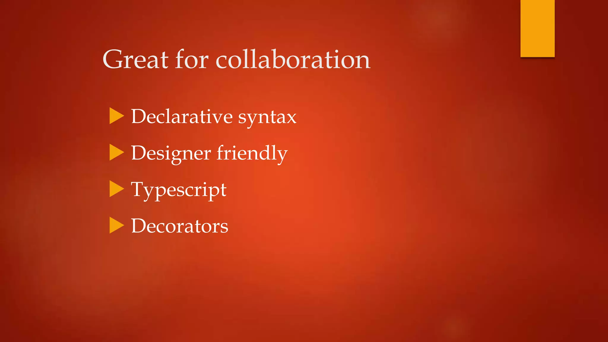 Great for collaboration
 Declarative syntax
 Designer friendly
 Typescript
 Decorators
 