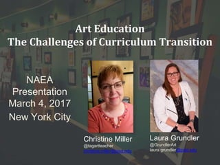 Art Education
The Challenges of Curriculum Transition
NAEA
Presentation
March 4, 2017
New York City
Christine Miller
@tagartteacher
christine.miller@pisd.edu
Laura Grundler
@GrundlerArt
laura.grundler@pisd.edu
 
