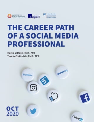 THE CAREER PATH
OF A SOCIAL MEDIA
PROFESSIONAL
Marcia DiStaso, Ph.D., APR
Tina McCorkindale, Ph.D., APR
OCT
2020
 