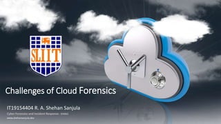 www.shehansanjula.dev
Challenges of Cloud Forensics
IT19154404 R. A. Shehan Sanjula
Cyber Forensics and Incident Response - IE4062
 