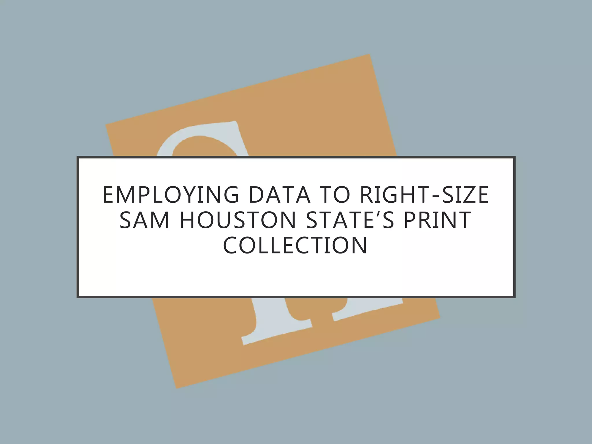 EMPLOYING DATA TO RIGHT-SIZE
SAM HOUSTON STATE’S PRINT
COLLECTION
 
