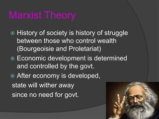 Marxist TheoryHistory of society is history of struggle between those who control wealth (Bourgeoisie and Proletariat)Economic development is determined and controlled by the govt.  After economy is developed, state will wither away since no need for govt. 