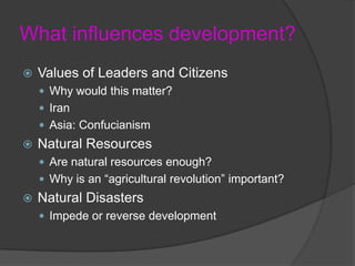 What influences development?Values of Leaders and CitizensWhy would this matter?IranAsia: ConfucianismNatural ResourcesAre natural resources enough?Why is an “agricultural revolution” important?Natural DisastersImpede or reverse development