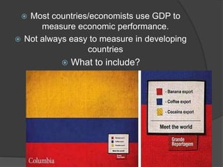 Most countries/economists use GDP to measure economic performance.Not always easy to measure in developing countriesWhat to include? 