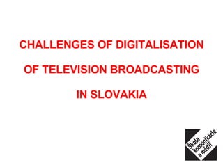 CHALLENGES OF DIGITALISATION OF TELEVISION BROADCASTING IN SLOVAKIA 