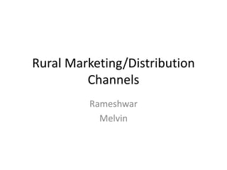 Rural Marketing/Distribution
Channels
Rameshwar
Melvin
 