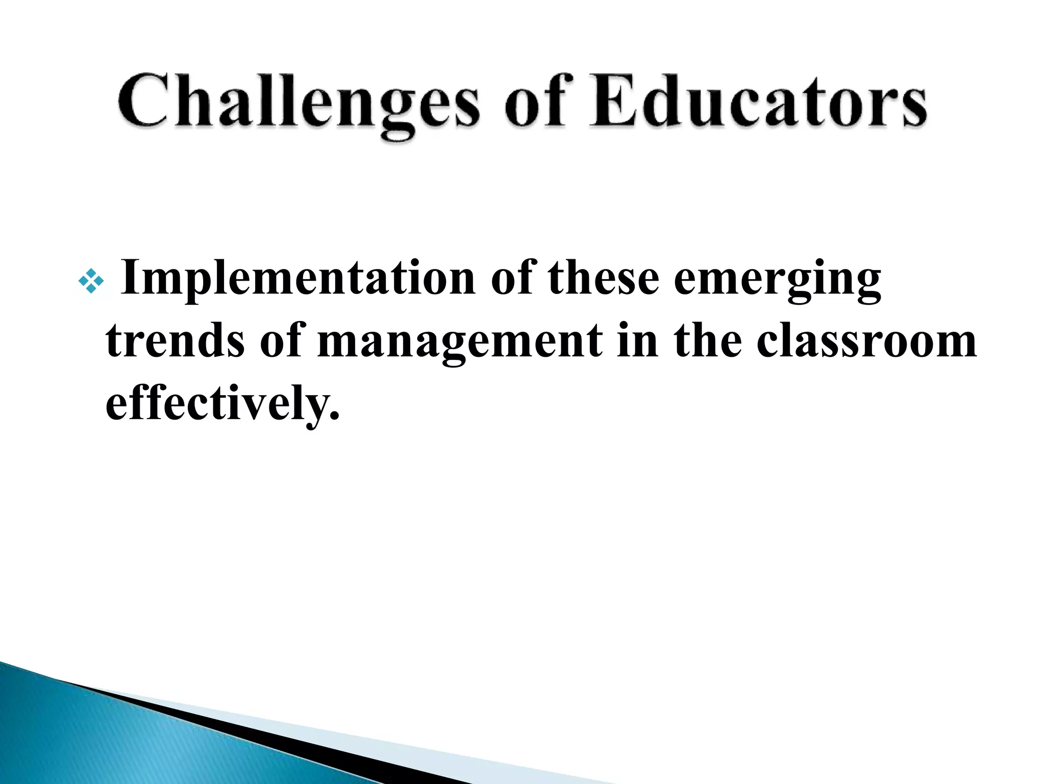  Implementation of these emerging
trends of management in the classroom
effectively.
 