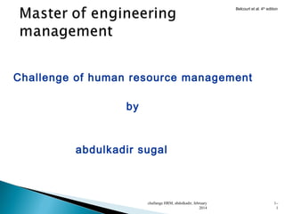 Belcourt et al. 4th edition

Challenge of human resource management
by

abdulkadir sugal

challange HRM, abdulkadir, february
2014

1–
1

 
