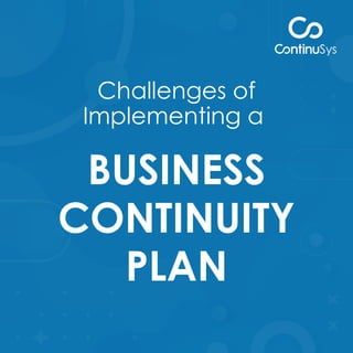 Challenges of
Implementing a
BUSINESS
CONTINUITY
PLAN
 