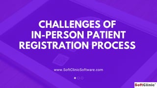 www.SoftClinicSoftware.com
CHALLENGES OF
IN-PERSON PATIENT
REGISTRATION PROCESS
 