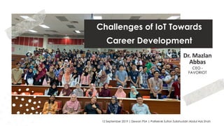 favoriot
Challenges of IoT Towards
Career Development
Dr. Mazlan
Abbas
12 September 2019 | Dewan PSA | Politeknik Sultan Salahuddin Abdul Aziz Shah
CEO -
FAVORIOT
 