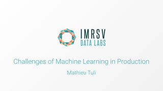 Challenges of Machine Learning in Production
Mathieu Tuli
 
