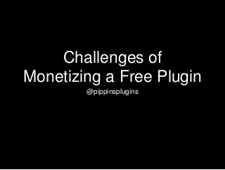 Challenges of
Monetizing a Free Plugin
@pippinsplugins
 