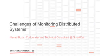 Nenad Bozic, Co-founder and Technical Consultant @ SmartCat
Challenges of Monitoring Distributed
Systems
 