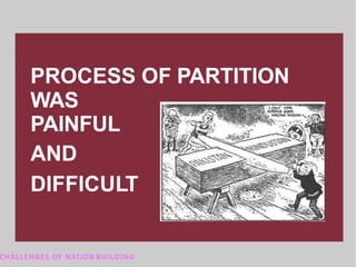 PROCESS OF PARTITION
WAS
PAINFUL
AND
DIFFICULT
CHALLENGES OF NATION BUILDING
 