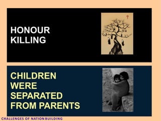 HONOUR
KILLING
CHILDREN
WERE
SEPARATED
FROM PARENTS
CHALLENGES OF NATION BUILDING
 