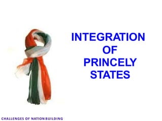 INTEGRATION
OF
PRINCELY
STATES
CHALLENGES OF NATION BUILDING
 