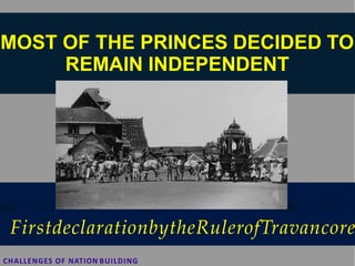 MOST OF THE PRINCES DECIDED TO
REMAIN INDEPENDENT
FirstdeclarationbytheRulerofTravancore
CHALLENGES OF NATION BUILDING
 