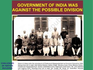 GOVERNMENT OF INDIA WAS
AGAINST THE POSSIBLE DIVISION
CHALLENGES
OF NATION
BUILDING
 