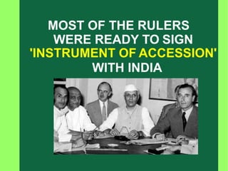 .
MOST OF THE RULERS
WERE READY TO SIGN
'INSTRUMENT OF ACCESSION'
WITH INDIA
 