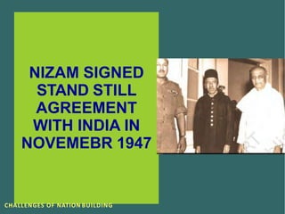 NIZAM SIGNED
STAND STILL
AGREEMENT
WITH INDIA IN
NOVEMEBR 1947
CHALLENGES OF NATION BUILDING
 