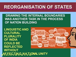 REORGANISATION OF STATES
DRAWING THE INTERNAL BOUNDARIES
WAS ANOTHER TASK IN THE PROCESS
OF NATION BUILDING
LINGUISTIC AND
CULTURAL
PLURALITY
OF INDIA
COULD BE
REFLECTED
WITHOUT
C
H
A
AL
L
FE
N
FG
EE
S
CO
F
TN
IA
NT
I
O
GNB
NU
I
AL
D
TI
N
IG
ONALUNITY
 