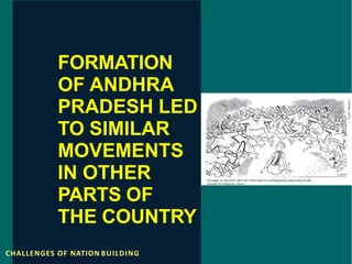 FORMATION
OF ANDHRA
PRADESH LED
TO SIMILAR
MOVEMENTS
IN OTHER
PARTS OF
THE COUNTRY
CHALLENGES OF NATION BUILDING
 