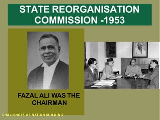 STATE REORGANISATION
COMMISSION -1953
FAZAL ALI WAS THE
CHAIRMAN
CHALLENGES OF NATION BUILDING
 