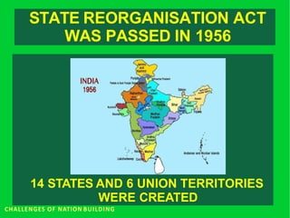 STATE REORGANISATION ACT
WAS PASSED IN 1956
14 STATES AND 6 UNION TERRITORIES
WERE CREATED
CHALLENGES OF NATION BUILDING
 