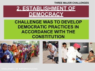 2. ESTABLISHMENT OF
DEMOCRACY
CHALLENGE WAS TO DEVELOP
DEMOCRATIC PRACTICES IN
ACCORDANCE WITH THE
CONSTITUTION
THREE MAJOR CHALLENGES
CHALLENGES OF NATION BUILDING
 