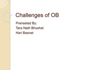 Challenges of OB
Prenseted By:
Tara Nath Bhushal
Hari Basnet
 