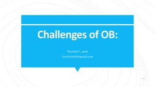 Challenges of OB:
Youtube:1_soch
1soch44464@gmail.com
 