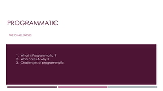 PROGRAMMATIC
THE CHALLENGES
1. What is Programmatic ?
2. Who cares & why ?
3. Challenges of programmatic
 