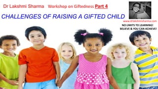 CHALLENGES OF RAISING A GIFTED CHILD
www.drlakshmisharma.com
Dr Lakshmi Sharma Workshop on Giftedness Part 4
NO LIMITS TO LEARNING!
BELIEVE & YOU CAN ACHIEVE!
 