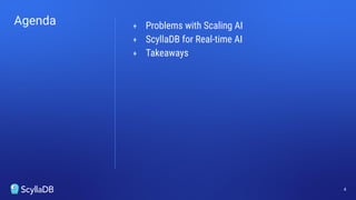 Agenda + Problems with Scaling AI
+ ScyllaDB for Real-time AI
+ Takeaways
4
 