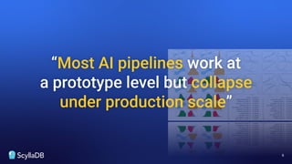 6
“Most AI pipelines work at
a prototype level but collapse
under production scale”
 
