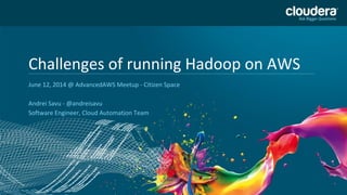 Headline Goes Here
Speaker Name or Subhead Goes Here
DO NOT USE PUBLICLY
PRIOR TO 10/23/12
Challenges of running Hadoop on AWS
June 12, 2014 @ AdvancedAWS Meetup - Citizen Space
Andrei Savu - @andreisavu
Software Engineer, Cloud Automation Team
 