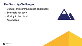 Company Confidential & ProprietaryCompany Confidential & Proprietary
▪ Cultural and communication challenges
▪ Scaling is not easy
▪ Moving to the cloud
▪ Automation
10
The Security Challenges
 