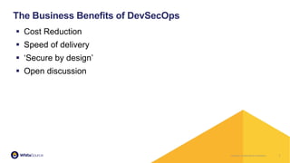 Company Confidential & ProprietaryCompany Confidential & Proprietary
▪ Cost Reduction
▪ Speed of delivery
▪ ‘Secure by design’
▪ Open discussion
7
The Business Benefits of DevSecOps
 