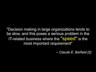 "Decision making in large organizations tends to be slow, and this poses a serious problem in the IT-related business where the  "speed"  is the most important requirement" –  Claude E. Barfield [2] 