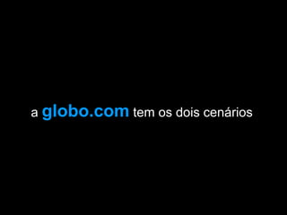 a  globo.com  tem os dois cenários  