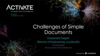 Challenges of Simple
Documents
Cassandra Targett
Director of Engineering, Lucidworks
@childerelda
#Activate18 #ActivateSearch
 