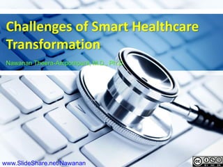 Challenges of Smart Healthcare
Transformation
Nawanan Theera-Ampornpunt, M.D., Ph.D.
www.SlideShare.net/Nawanan
 