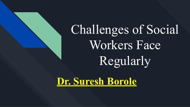 Challenges of Social
Workers Face
Regularly
Dr. Suresh Borole
 